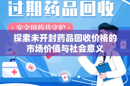 济南探索未开封药品回收价格的市场价值与社会意义