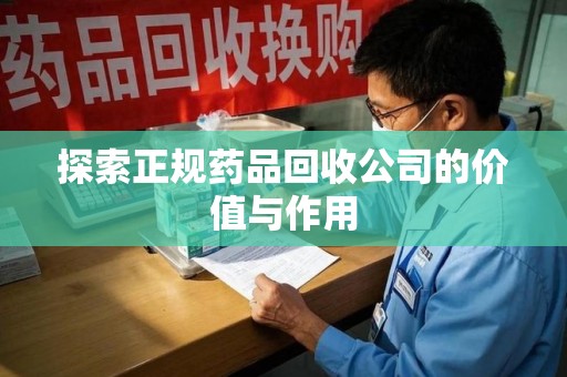 济南探索正规药品回收公司的价值与作用