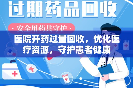 济南医院开药过量回收，优化医疗资源，守护患者健康