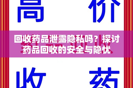 济南回收药品泄露隐私吗？探讨药品回收的安全与隐忧