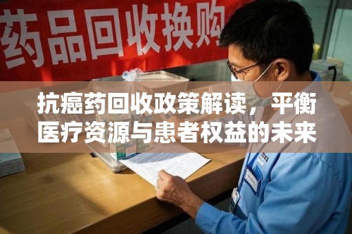 济南抗癌药回收政策解读，平衡医疗资源与患者权益的未来方向