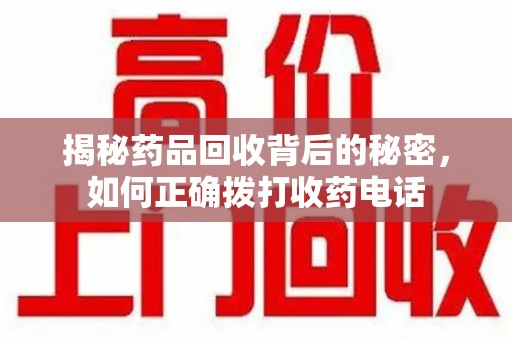 济南揭秘药品回收背后的秘密，如何正确拨打收药电话