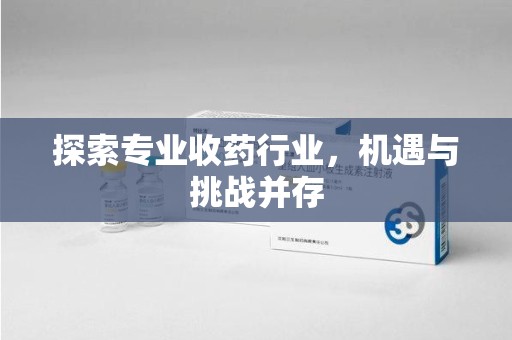 济南探索专业收药行业，机遇与挑战并存