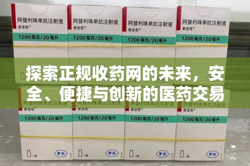 济南探索正规收药网的未来，安全、便捷与创新的医药交易新趋势