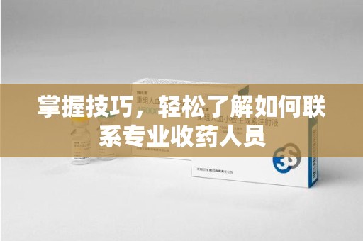 济南掌握技巧，轻松了解如何联系专业收药人员