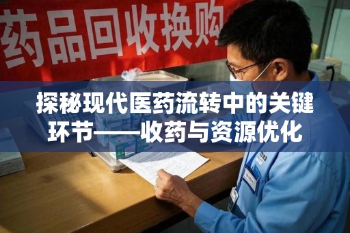 济南探秘现代医药流转中的关键环节——收药与资源优化