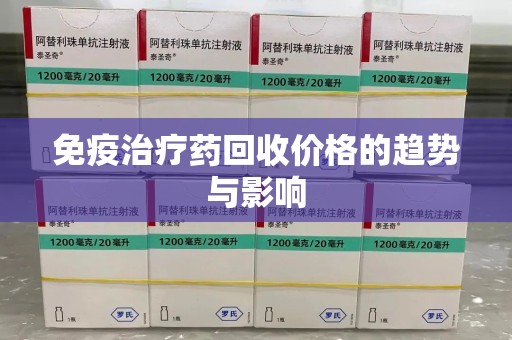 济南免疫治疗药回收价格的趋势与影响
