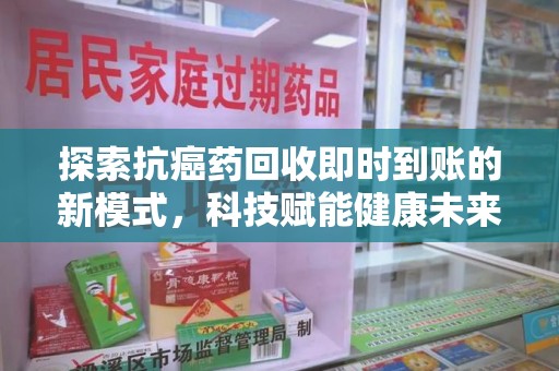 济南探索抗癌药回收即时到账的新模式，科技赋能健康未来
