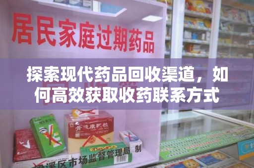 济南探索现代药品回收渠道，如何高效获取收药联系方式