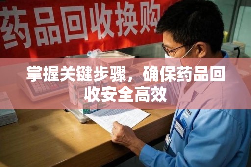 济南掌握关键步骤，确保药品回收安全高效