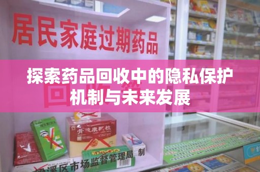 济南探索药品回收中的隐私保护机制与未来发展