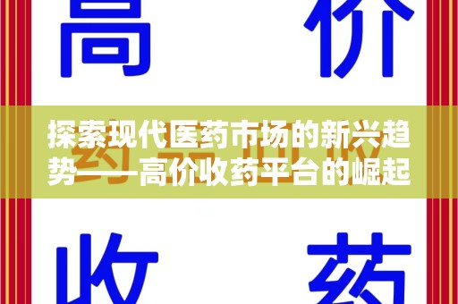 济南探索现代医药市场的新兴趋势——高价收药平台的崛起与影响