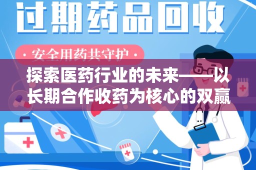 济南探索医药行业的未来——以长期合作收药为核心的双赢模式