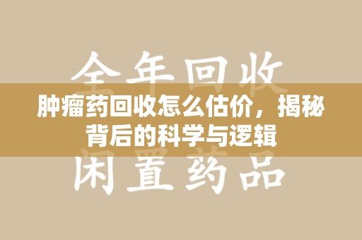 济南肿瘤药回收怎么估价，揭秘背后的科学与逻辑