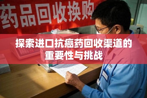 济南探索进口抗癌药回收渠道的重要性与挑战
