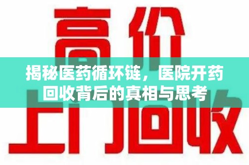 济南揭秘医药循环链，医院开药回收背后的真相与思考