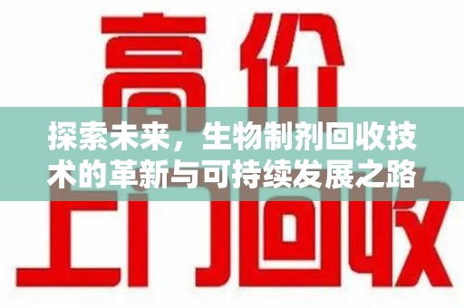 济南探索未来，生物制剂回收技术的革新与可持续发展之路
