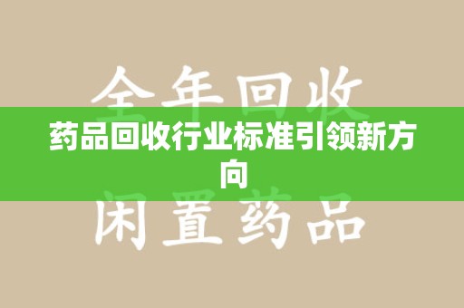 济南药品回收行业标准引领新方向