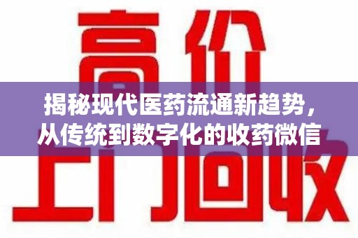 济南揭秘现代医药流通新趋势，从传统到数字化的收药微信革命