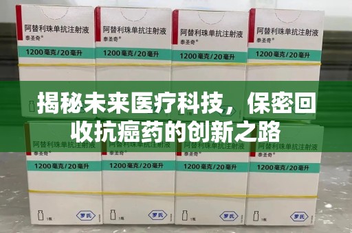 济南揭秘未来医疗科技，保密回收抗癌药的创新之路