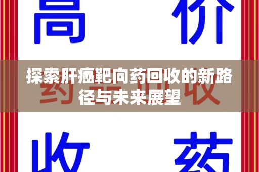 济南探索肝癌靶向药回收的新路径与未来展望