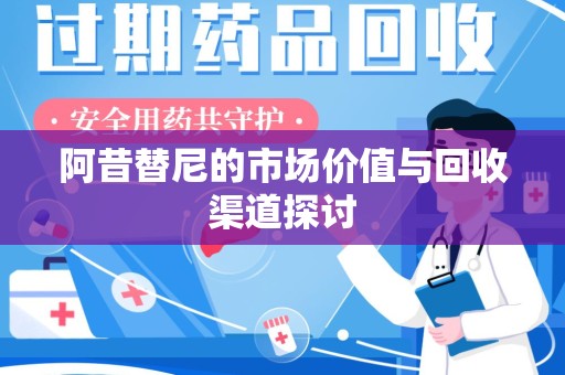 济南阿昔替尼的市场价值与回收渠道探讨