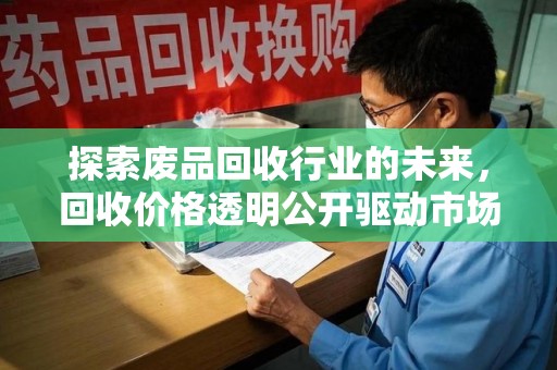 济南探索废品回收行业的未来，回收价格透明公开驱动市场新变革