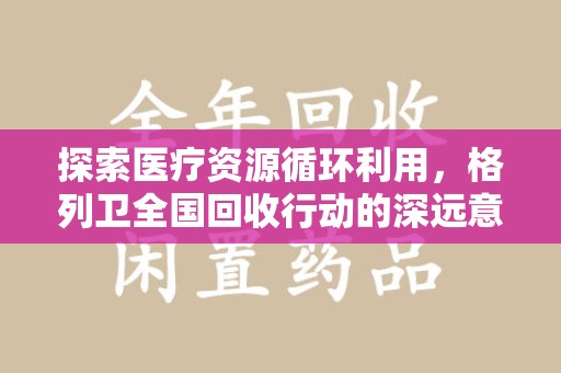 济南探索医疗资源循环利用，格列卫全国回收行动的深远意义