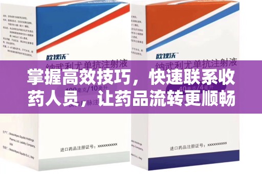 济南掌握高效技巧，快速联系收药人员，让药品流转更顺畅