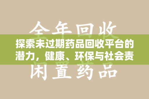 济南探索未过期药品回收平台的潜力，健康、环保与社会责任