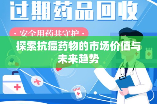 济南探索抗癌药物的市场价值与未来趋势