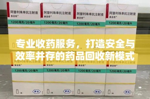 济南专业收药服务，打造安全与效率并存的药品回收新模式