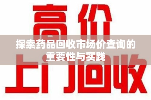 济南探索药品回收市场价查询的重要性与实践