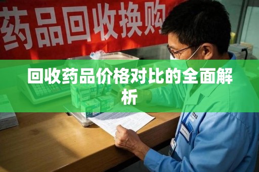 济南回收药品价格对比的全面解析