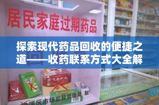 济南探索现代药品回收的便捷之道——收药联系方式大全解析