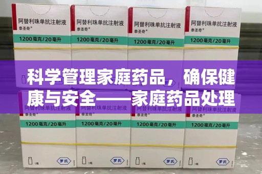 济南科学管理家庭药品，确保健康与安全——家庭药品处理建议指南