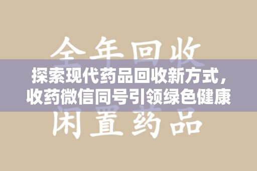 济南探索现代药品回收新方式，收药微信同号引领绿色健康潮流