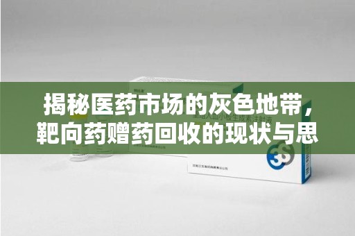 济南揭秘医药市场的灰色地带，靶向药赠药回收的现状与思考