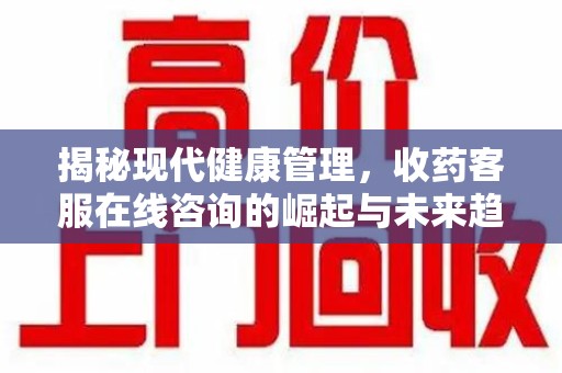 济南揭秘现代健康管理，收药客服在线咨询的崛起与未来趋势