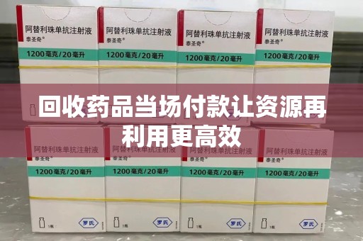 济南回收药品当场付款让资源再利用更高效