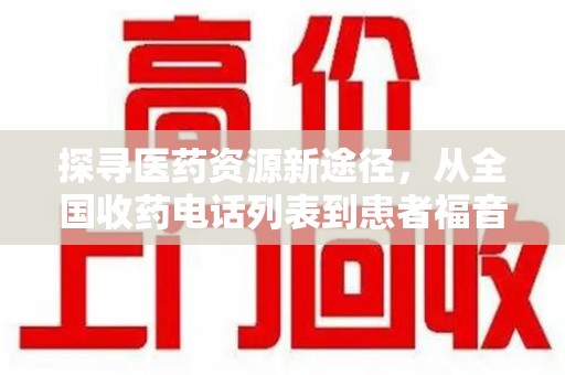 济南探寻医药资源新途径，从全国收药电话列表到患者福音